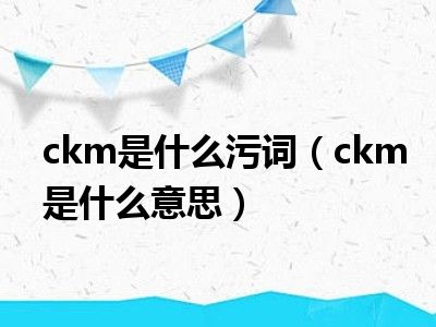 ckm是什么污词（ckm是什么意思）