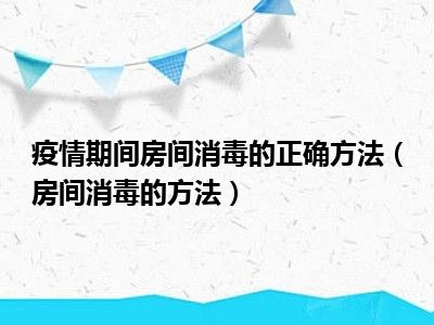 疫情期间房间消毒的正确方法（房间消毒的方法）