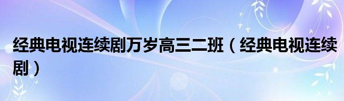  经典电视连续剧万岁高三二班（经典电视连续剧）