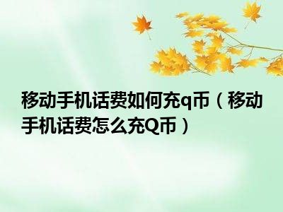 移动手机话费如何充q币（移动手机话费怎么充Q币）