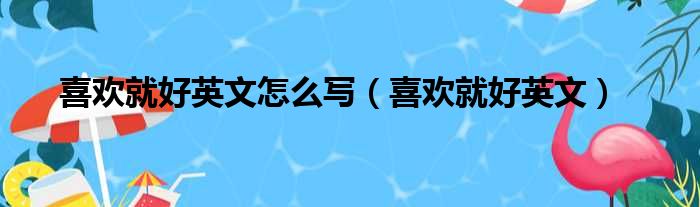 喜欢就好英文怎么写（喜欢就好英文）