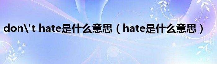  don't hate是什么意思（hate是什么意思）