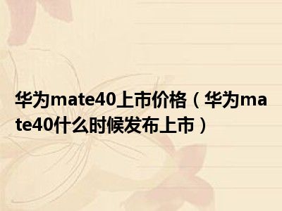 华为mate40上市价格（华为mate40什么时候发布上市）