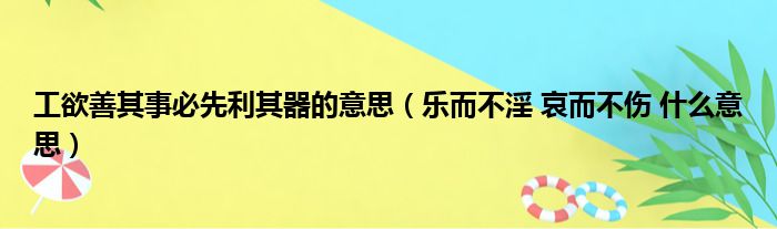 工欲善其事必先利其器的意思（乐而不淫 哀而不伤 什么意思）