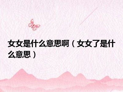 女女是什么意思啊（女女了是什么意思）