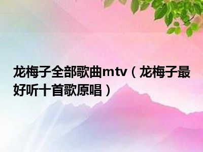 龙梅子全部歌曲mtv（龙梅子最好听十首歌原唱）