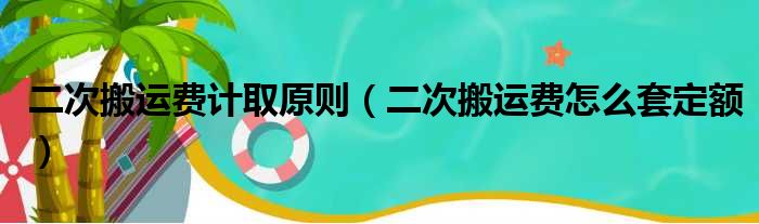 二次搬运费计取原则（二次搬运费怎么套定额）