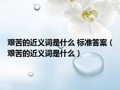 艰苦的近义词是什么 标准答案（艰苦的近义词是什么）