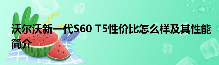 沃尔沃新一代S60 T5性价比怎么样及其性能简介