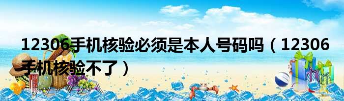 12306手机核验必须是本人号码吗（12306手机核验不了）