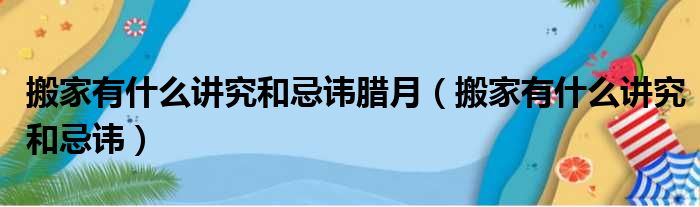 搬家有什么讲究和忌讳腊月（搬家有什么讲究和忌讳）