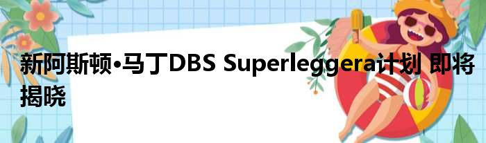 新阿斯顿·马丁DBS Superleggera计划 即将揭晓