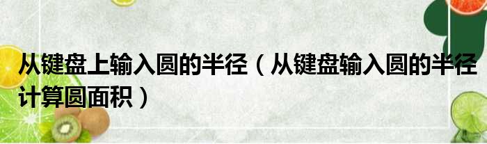 从键盘上输入圆的半径（从键盘输入圆的半径计算圆面积）