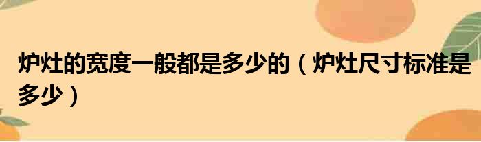 炉灶的宽度一般都是多少的（炉灶尺寸标准是多少）