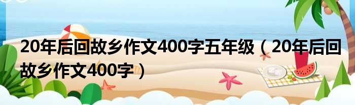 20年后回故乡作文400字五年级（20年后回故乡作文400字）