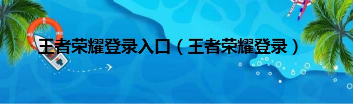 王者荣耀登录入口（王者荣耀登录）