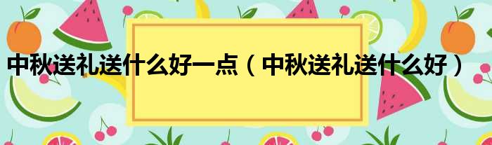 中秋送礼送什么好一点（中秋送礼送什么好）