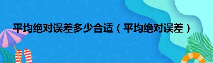 平均绝对误差多少合适（平均绝对误差）