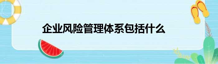 企业风险管理体系包括什么