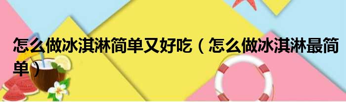 怎么做冰淇淋简单又好吃（怎么做冰淇淋最简单）