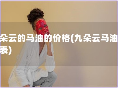 九朵云的马油的价格(九朵云马油价格表)