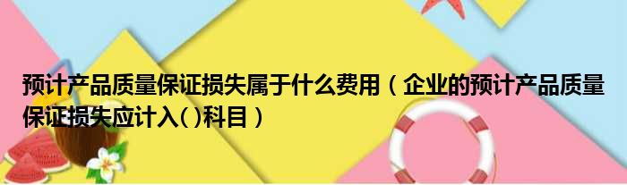 预计产品质量保证损失属于什么费用（企业的预计产品质量保证损失应计入( )科目）