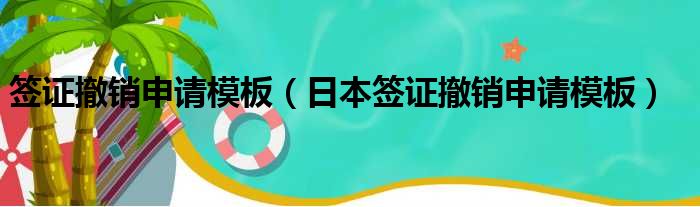 签证撤销申请模板（日本签证撤销申请模板）