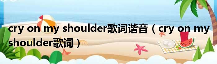 cry on my shoulder歌词谐音（cry on my shoulder歌词）