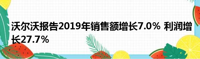 沃尔沃报告2019年销售额增长7.0％ 利润增长27.7％