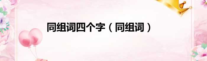 同组词四个字（同组词）