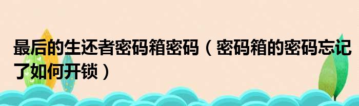 最后的生还者密码箱密码（密码箱的密码忘记了如何开锁）