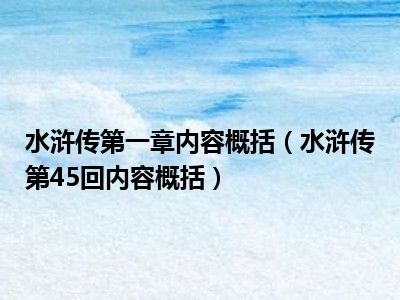 水浒传第一章内容概括（水浒传第45回内容概括）