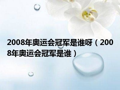 2008年奥运会冠军是谁呀（2008年奥运会冠军是谁）