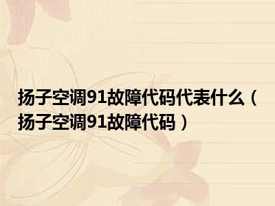 扬子空调91故障代码代表什么（扬子空调91故障代码）