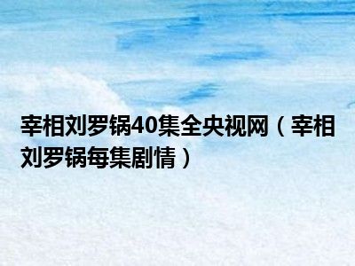 宰相刘罗锅40集全央视网（宰相刘罗锅每集剧情）