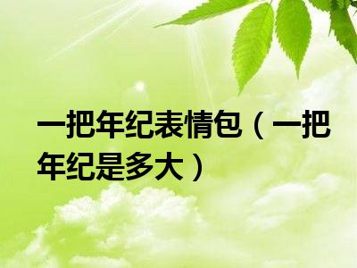 一把年纪表情包（一把年纪是多大）