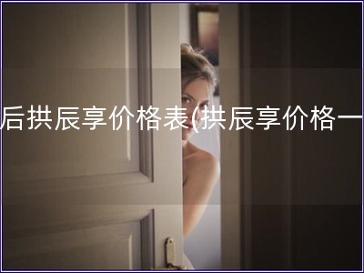 韩后拱辰享价格表(拱辰享价格一览)