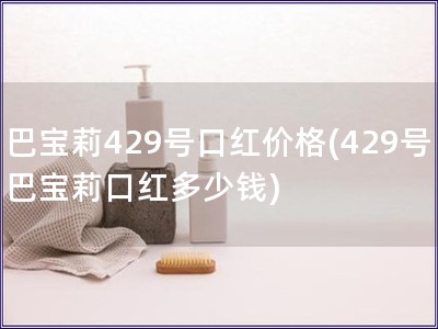 巴宝莉429号口红价格(429号巴宝莉口红多少钱)