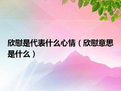 欣慰是代表什么心情（欣慰意思是什么）