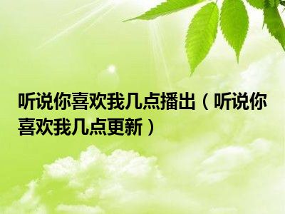 听说你喜欢我几点播出（听说你喜欢我几点更新）