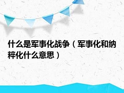 什么是军事化战争（军事化和纳粹化什么意思）