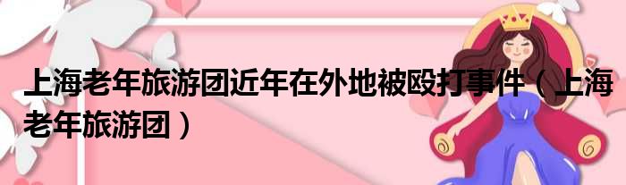 上海老年旅游团近年在外地被殴打事件（上海老年旅游团）