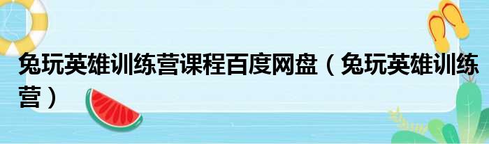 兔玩英雄训练营课程百度网盘（兔玩英雄训练营）