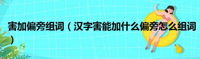 害加偏旁组词（汉字害能加什么偏旁怎么组词）