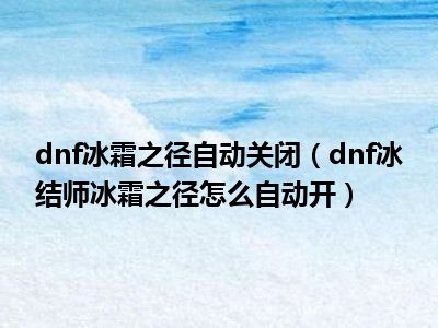 dnf冰霜之径自动关闭（dnf冰结师冰霜之径怎么自动开）