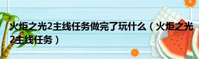 火炬之光2主线任务做完了玩什么（火炬之光2主线任务）