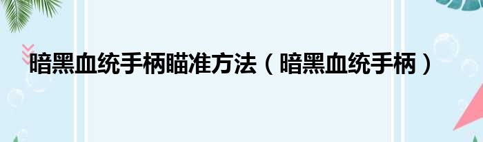 暗黑血统手柄瞄准方法（暗黑血统手柄）