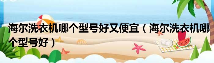 海尔洗衣机哪个型号好又便宜（海尔洗衣机哪个型号好）