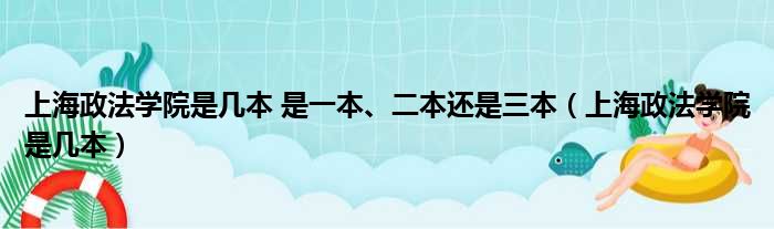 上海政法学院是几本 是一本、二本还是三本（上海政法学院是几本）