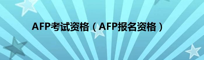  AFP考试资格（AFP报名资格）